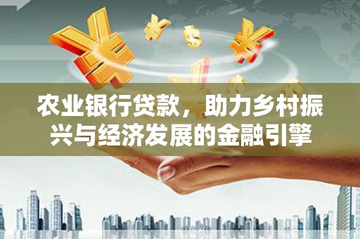 鸡东农业银行贷款，助力乡村振兴与经济发展的金融引擎