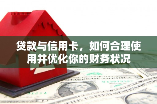 鸡东贷款与信用卡，如何合理使用并优化你的财务状况