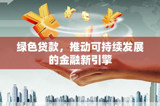 鸡东绿色贷款，推动可持续发展的金融新引擎