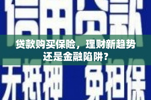 鸡东贷款购买保险，理财新趋势还是金融陷阱？