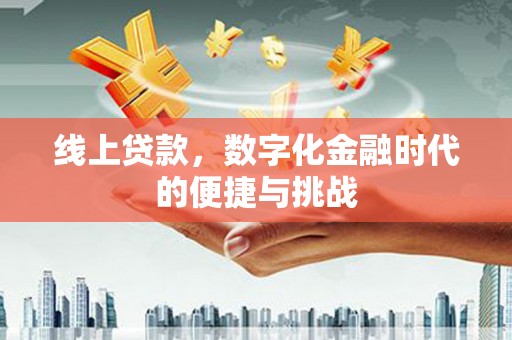 鸡东线上贷款，数字化金融时代的便捷与挑战