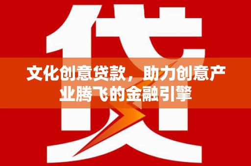鸡东文化创意贷款，助力创意产业腾飞的金融引擎