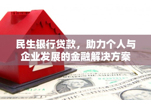 鸡东民生银行贷款，助力个人与企业发展的金融解决方案