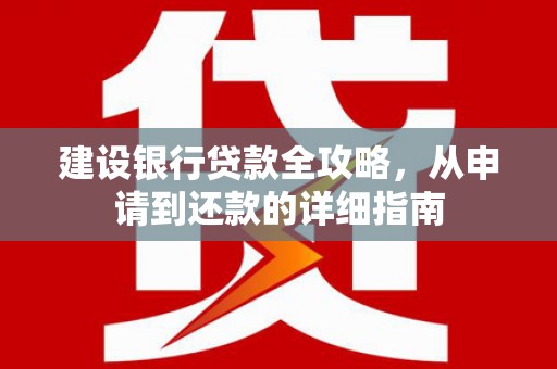 鸡东建设银行贷款全攻略，从申请到还款的详细指南