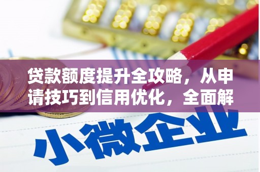 鸡东贷款额度提升全攻略，从申请技巧到信用优化，全面解析
