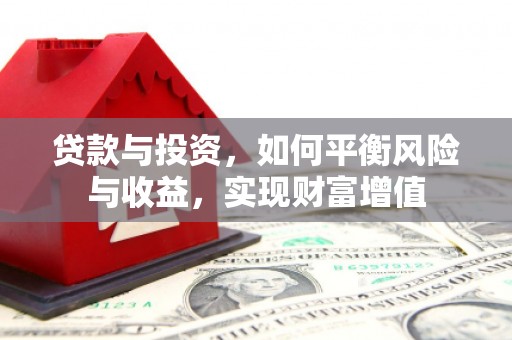 鸡东贷款与投资，如何平衡风险与收益，实现财富增值