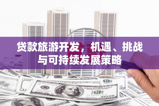 鸡东贷款旅游开发，机遇、挑战与可持续发展策略