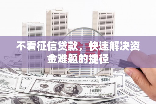 鸡东不看征信贷款，快速解决资金难题的捷径