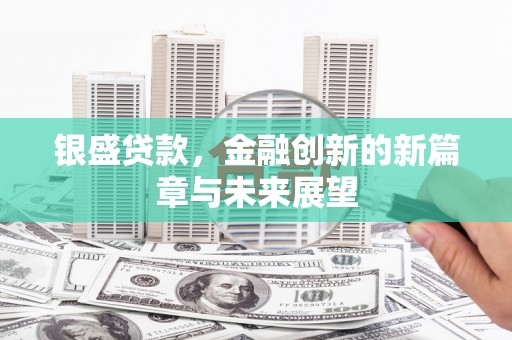 鸡东银盛贷款，金融创新的新篇章与未来展望