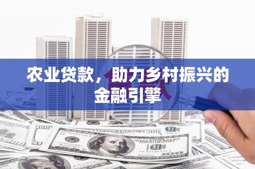 鸡东农业贷款，助力乡村振兴的金融引擎