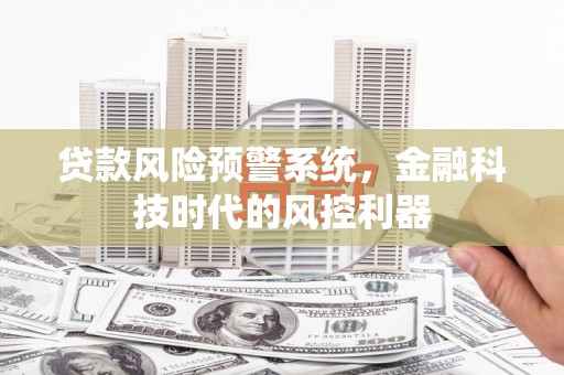 鸡东贷款风险预警系统，金融科技时代的风控利器