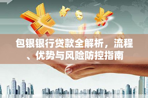 鸡东包银银行贷款全解析，流程、优势与风险防控指南