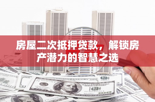鸡东房屋二次抵押贷款，解锁房产潜力的智慧之选