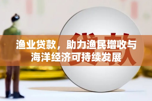 鸡东渔业贷款，助力渔民增收与海洋经济可持续发展