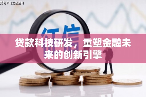 鸡东贷款科技研发，重塑金融未来的创新引擎