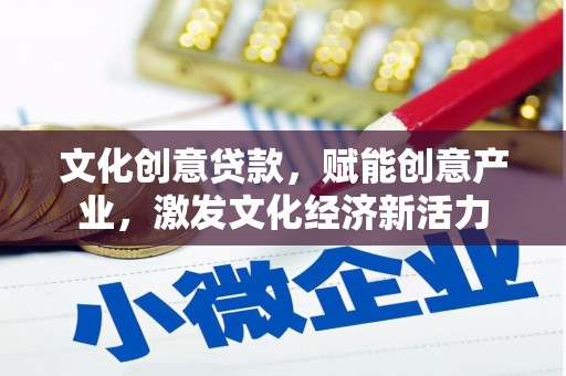 鸡东文化创意贷款，赋能创意产业，激发文化经济新活力