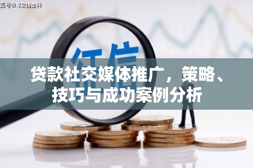 鸡东贷款社交媒体推广，策略、技巧与成功案例分析