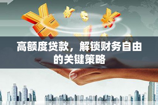 鸡东高额度贷款，解锁财务自由的关键策略