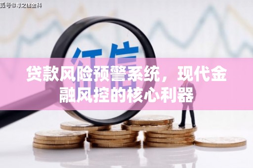 鸡东贷款风险预警系统，现代金融风控的核心利器