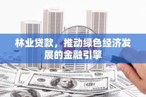 鸡东林业贷款，推动绿色经济发展的金融引擎