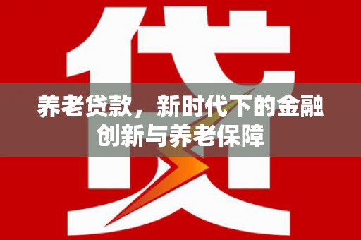 鸡东养老贷款，新时代下的金融创新与养老保障