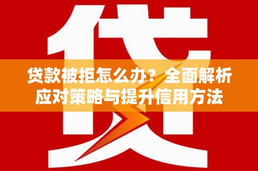 鸡东贷款被拒怎么办？全面解析应对策略与提升信用方法