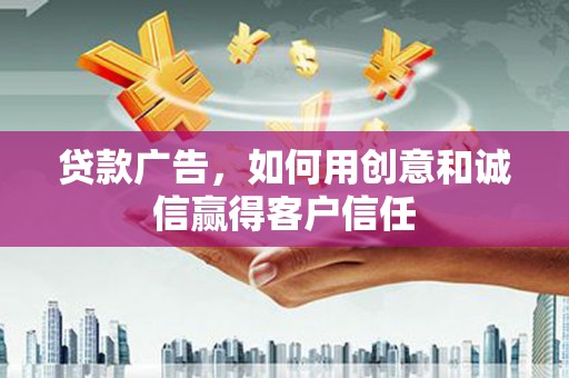 鸡东贷款广告，如何用创意和诚信赢得客户信任