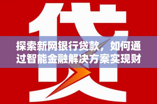 鸡东探索新网银行贷款，如何通过智能金融解决方案实现财富增长