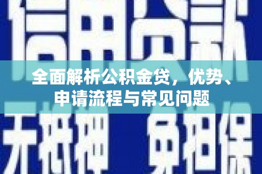 鸡东全面解析公积金贷，优势、申请流程与常见问题