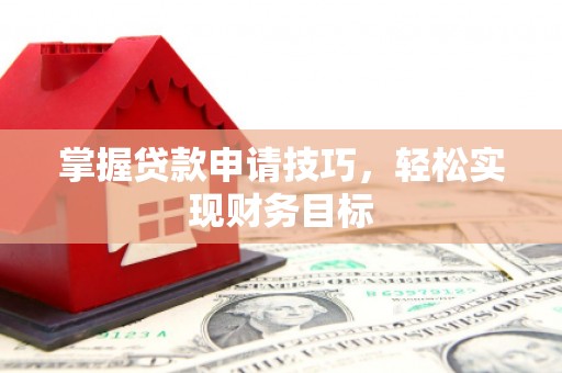 鸡东掌握贷款申请技巧，轻松实现财务目标