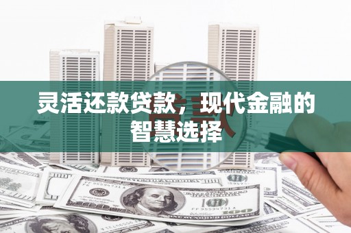 鸡东灵活还款贷款，现代金融的智慧选择