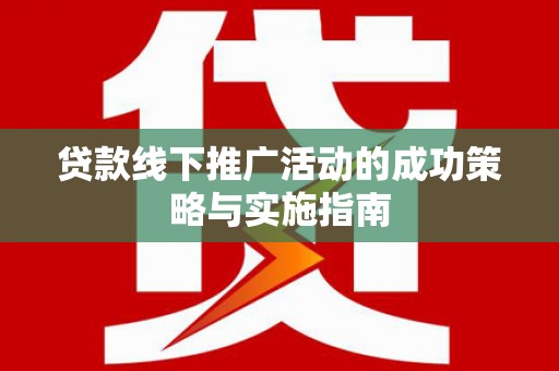 鸡东贷款线下推广活动的成功策略与实施指南