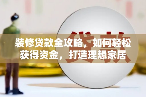 鸡东装修贷款全攻略，如何轻松获得资金，打造理想家居