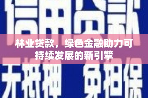 鸡东林业贷款，绿色金融助力可持续发展的新引擎