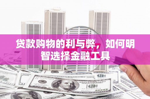 鸡东贷款购物的利与弊，如何明智选择金融工具