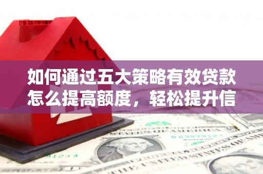 鸡东如何通过五大策略有效贷款怎么提高额度，轻松提升信用价值