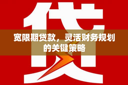 鸡东宽限期贷款，灵活财务规划的关键策略