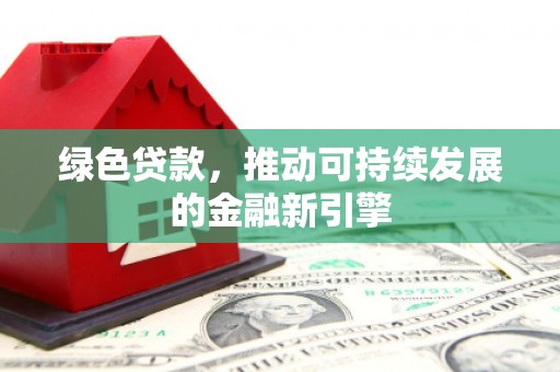 鸡东绿色贷款，推动可持续发展的金融新引擎