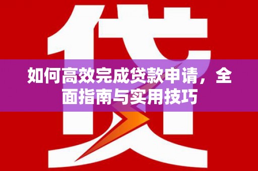鸡东如何高效完成贷款申请，全面指南与实用技巧