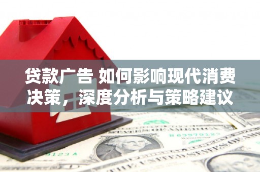 鸡东贷款广告 如何影响现代消费决策，深度分析与策略建议