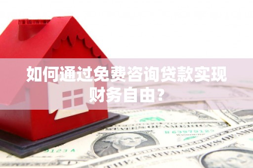 鸡东如何通过免费咨询贷款实现财务自由？
