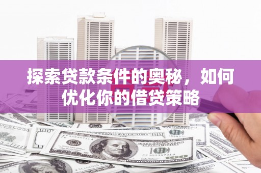 鸡东探索贷款条件的奥秘，如何优化你的借贷策略