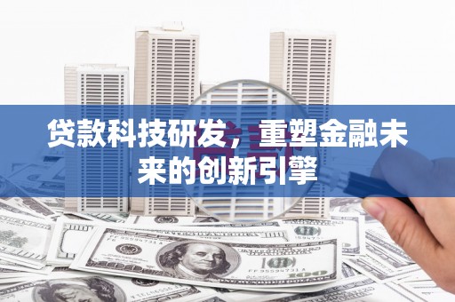 鸡东贷款科技研发，重塑金融未来的创新引擎