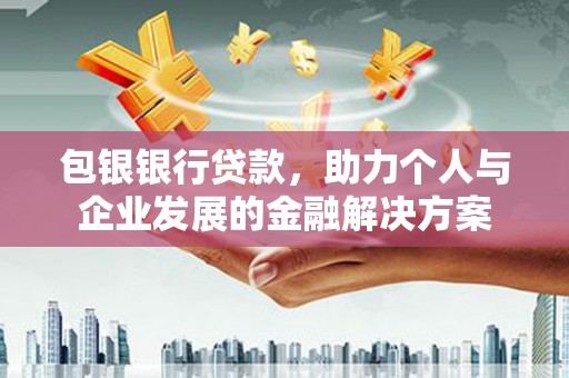 鸡东包银银行贷款，助力个人与企业发展的金融解决方案