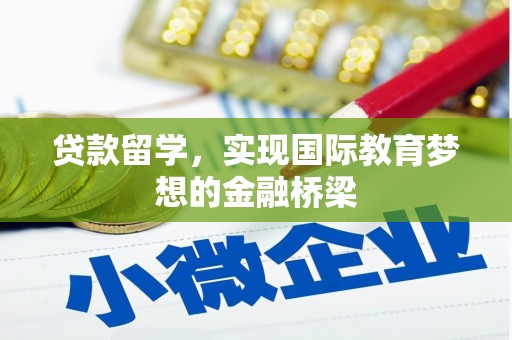 鸡东贷款留学，实现国际教育梦想的金融桥梁