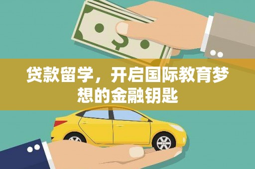 鸡东贷款留学，开启国际教育梦想的金融钥匙