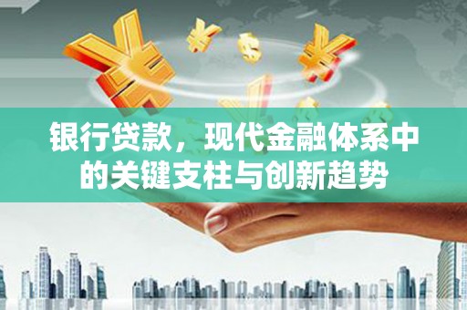 鸡东银行贷款，现代金融体系中的关键支柱与创新趋势