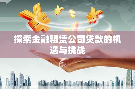 鸡东探索金融租赁公司贷款的机遇与挑战