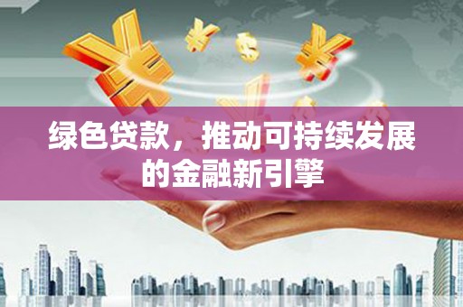 鸡东绿色贷款，推动可持续发展的金融新引擎