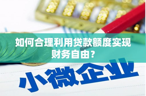 鸡东如何合理利用贷款额度实现财务自由？